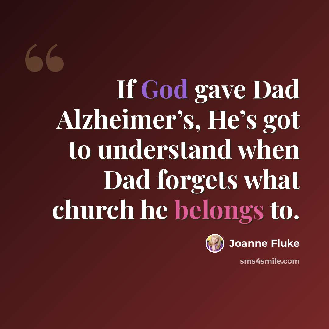 “If God gave Dad Alzheimer’s, He’s got to understand when Dad forgets what church he belongs to.” quote by Joanne Fluke