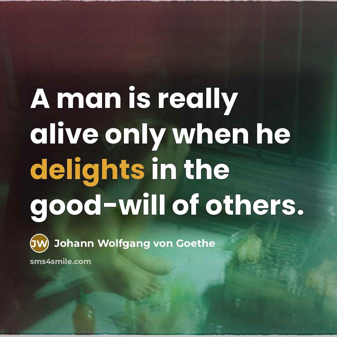 “A man is really alive only when he delights in the good-will of others.” quote by Johann Wolfgang von Goethe