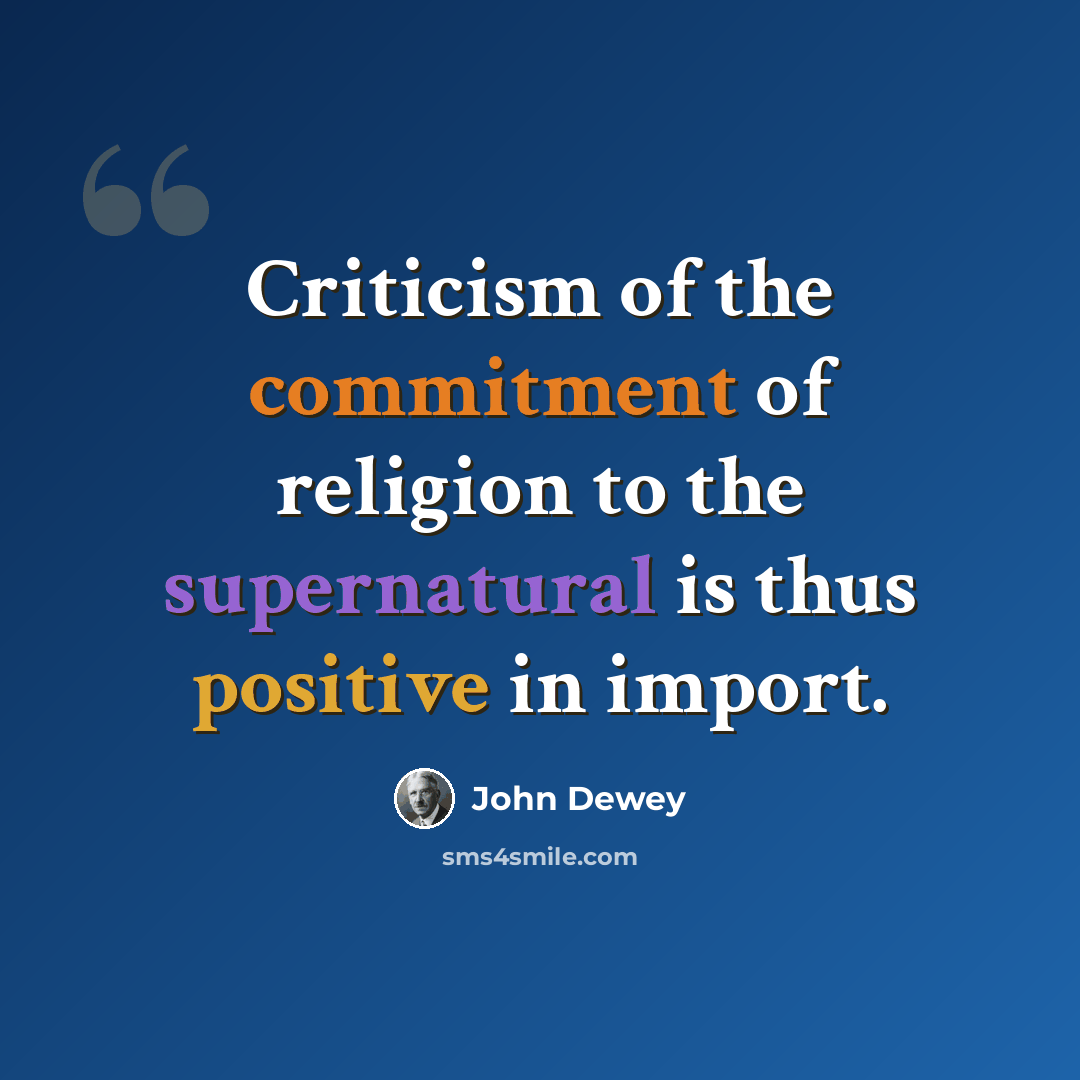 “Criticism of the commitment of religion to the supernatural is thus positive in import.” quote by John Dewey