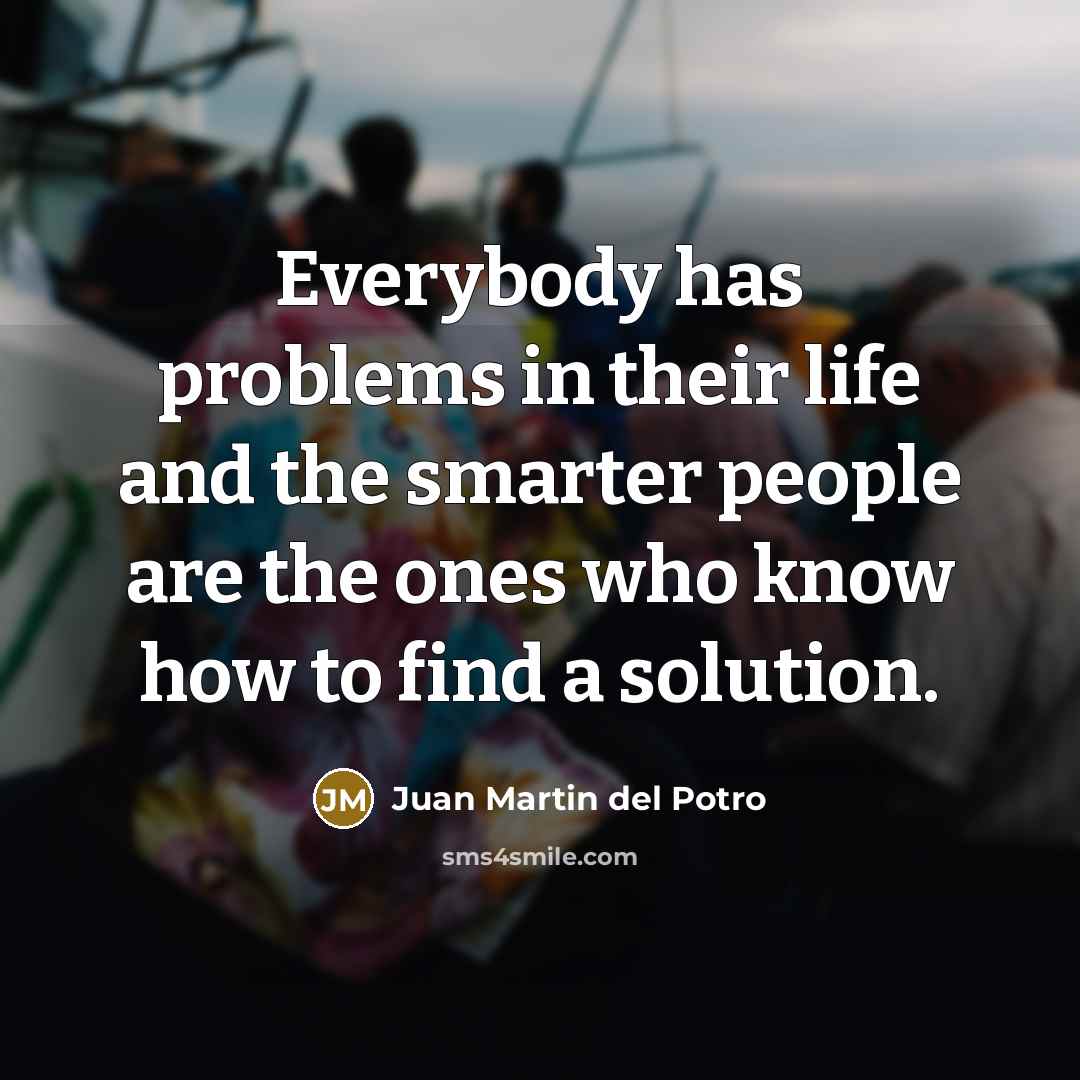 “Everybody has problems in their life and the smarter people are the ones who know how to find a solution.” quote by Juan Martin del Potro