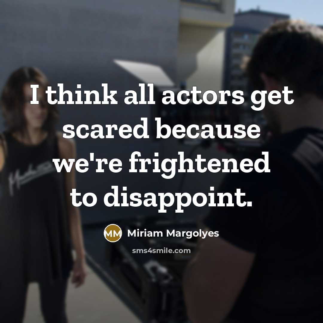 “I think all actors get scared because we're frightened to disappoint.” quote by Miriam Margolyes
