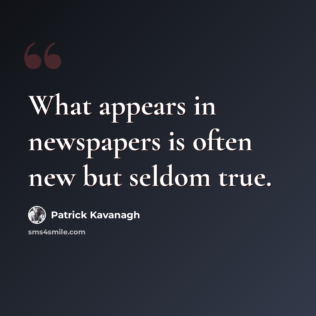 “What appears in newspapers is often new but seldom true.” quote by Patrick Kavanagh