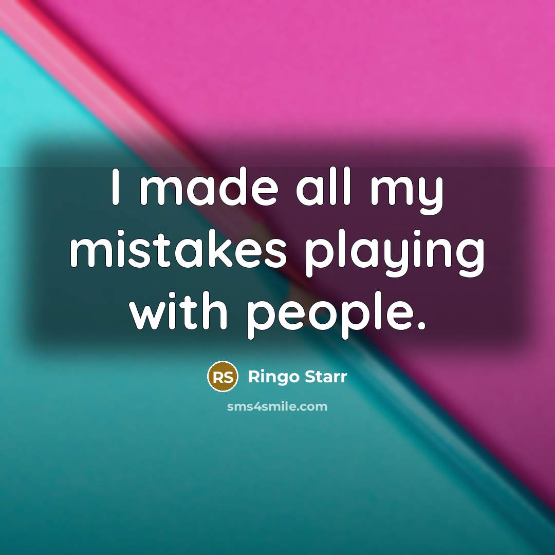 “I made all my mistakes playing with people.” quote by Ringo Starr