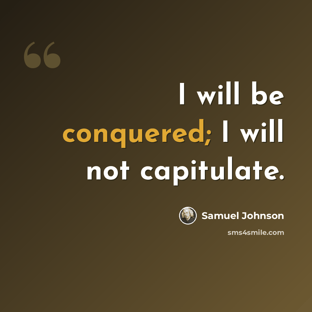 “I will be conquered; I will not capitulate.” quote by Samuel Johnson