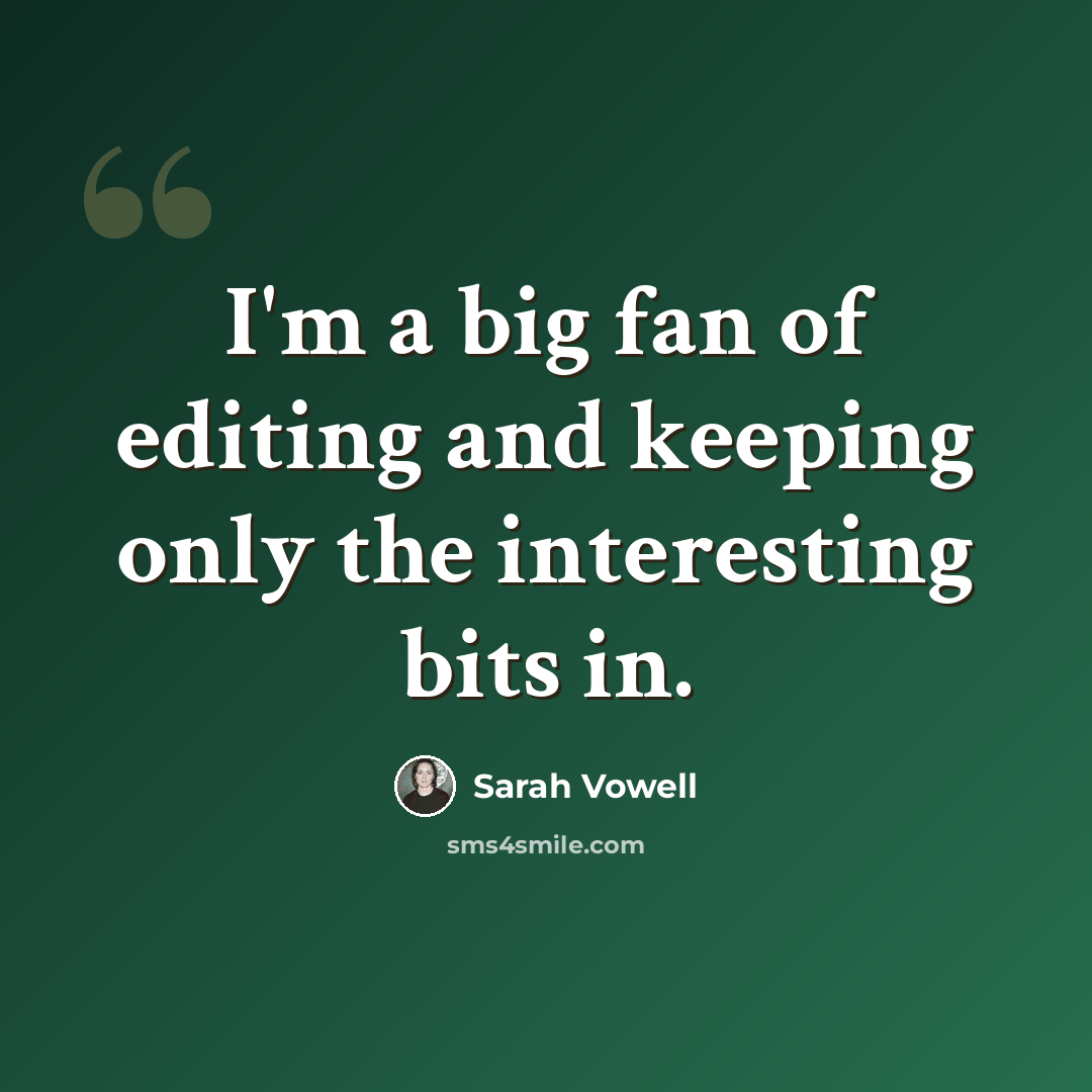 “I'm a big fan of editing and keeping only the interesting bits in.” quote by Sarah Vowell