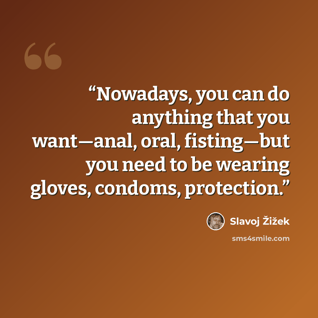 “Nowadays, you can do anything that you want—anal, oral, fisting—but you need to be wearing gloves, condoms, protection.” quote by Slavoj Žižek