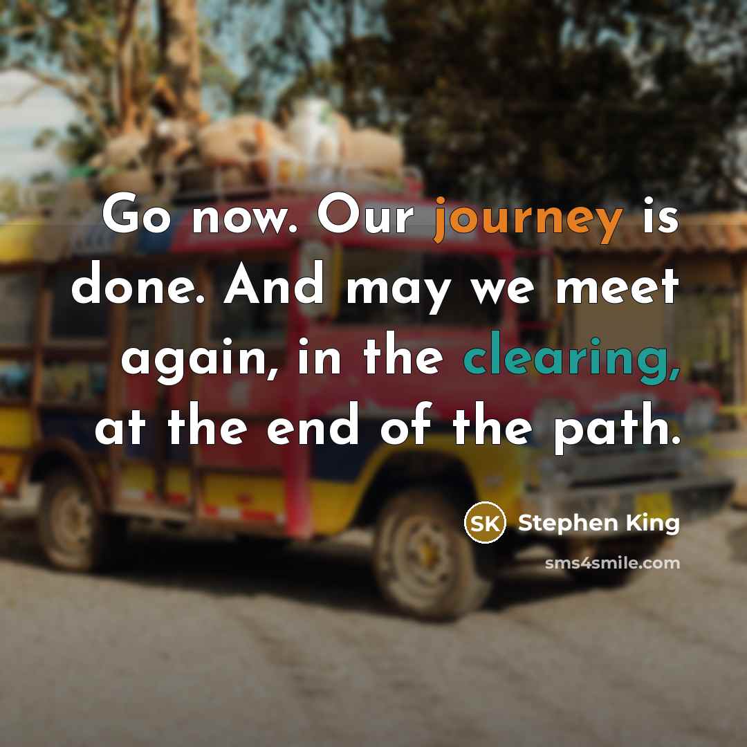 “Go now. Our journey is done. And may we meet again, in the clearing, at the end of the path.” quote by Stephen King