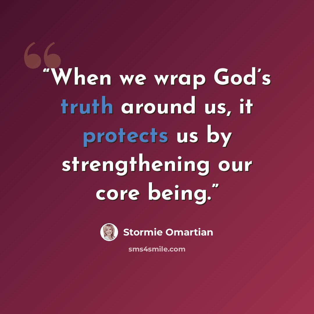 “When we wrap God’s truth around us, it protects us by strengthening our core being.” quote by Stormie Omartian