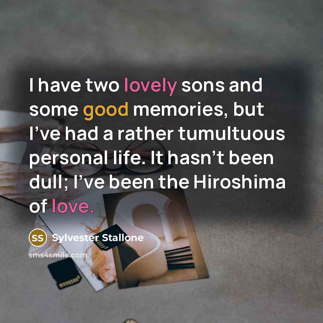 “I have two lovely sons and some good memories, but I've had a rather tumultuous personal life. It hasn't been dull; I've been the Hiroshima of love.” quote by Sylvester Stallone