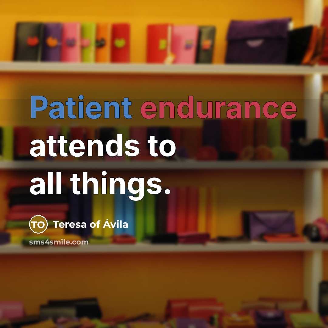 “Patient endurance attends to all things.” quote by Teresa of Avila