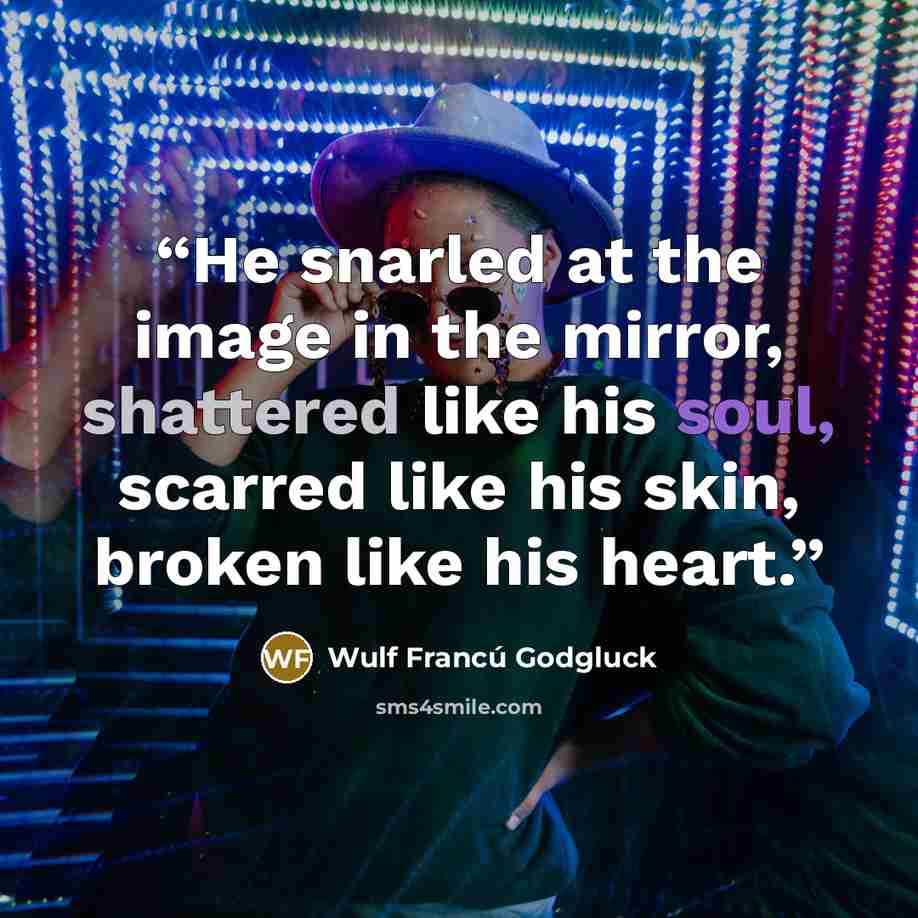 “He snarled at the image in the mirror, shattered like his soul, scarred like his skin, broken like his heart.” quote by Wulf Francú Godgluck