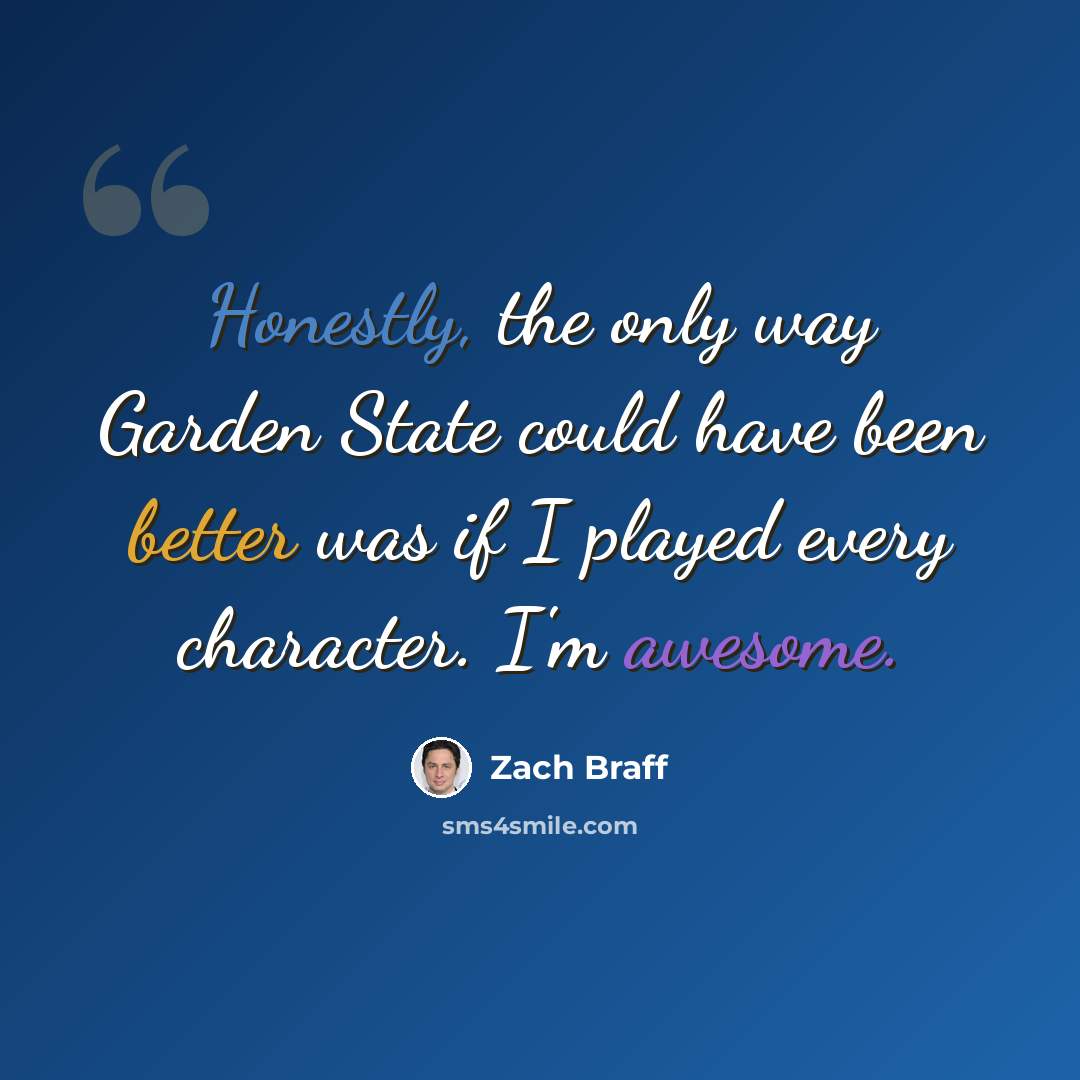 “Honestly, the only way Garden State could have been better was if I played every character. I'm awesome.” quote by Zach Braff