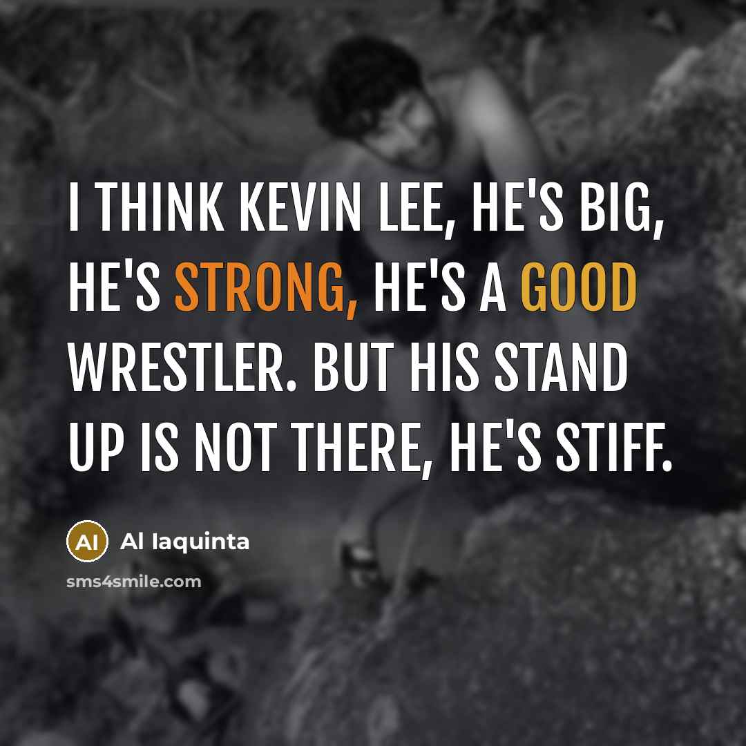 “I think Kevin Lee, he's big, he's strong, he's a good wrestler. But his stand up is not there, he's stiff.” quote by Al Iaquinta