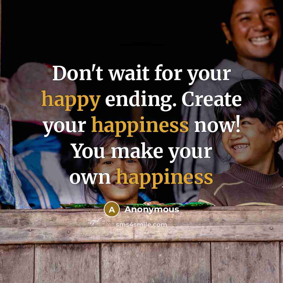 “Don't wait for your happy ending. Create your happiness now! You make your own happiness” quote by Anonymous