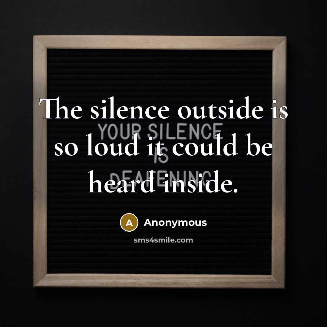 “The silence outside is so loud it could be heard inside.” quote by Anonymous