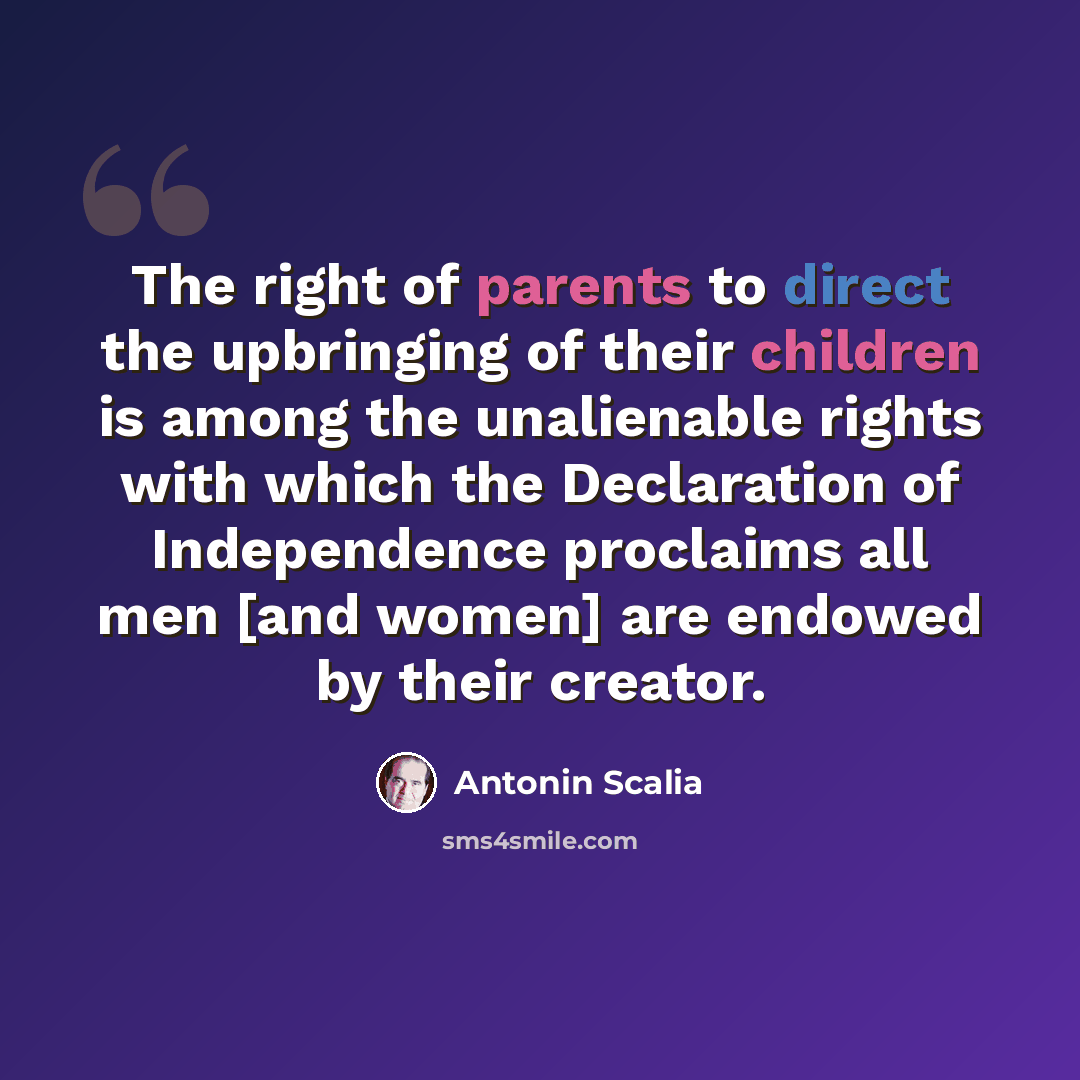 “The right of parents to direct the upbringing of their children is among the unalienable rights with which the Declaration of Independence proclaims all men [and women] are endowed by their creator.” quote by Antonin Scalia