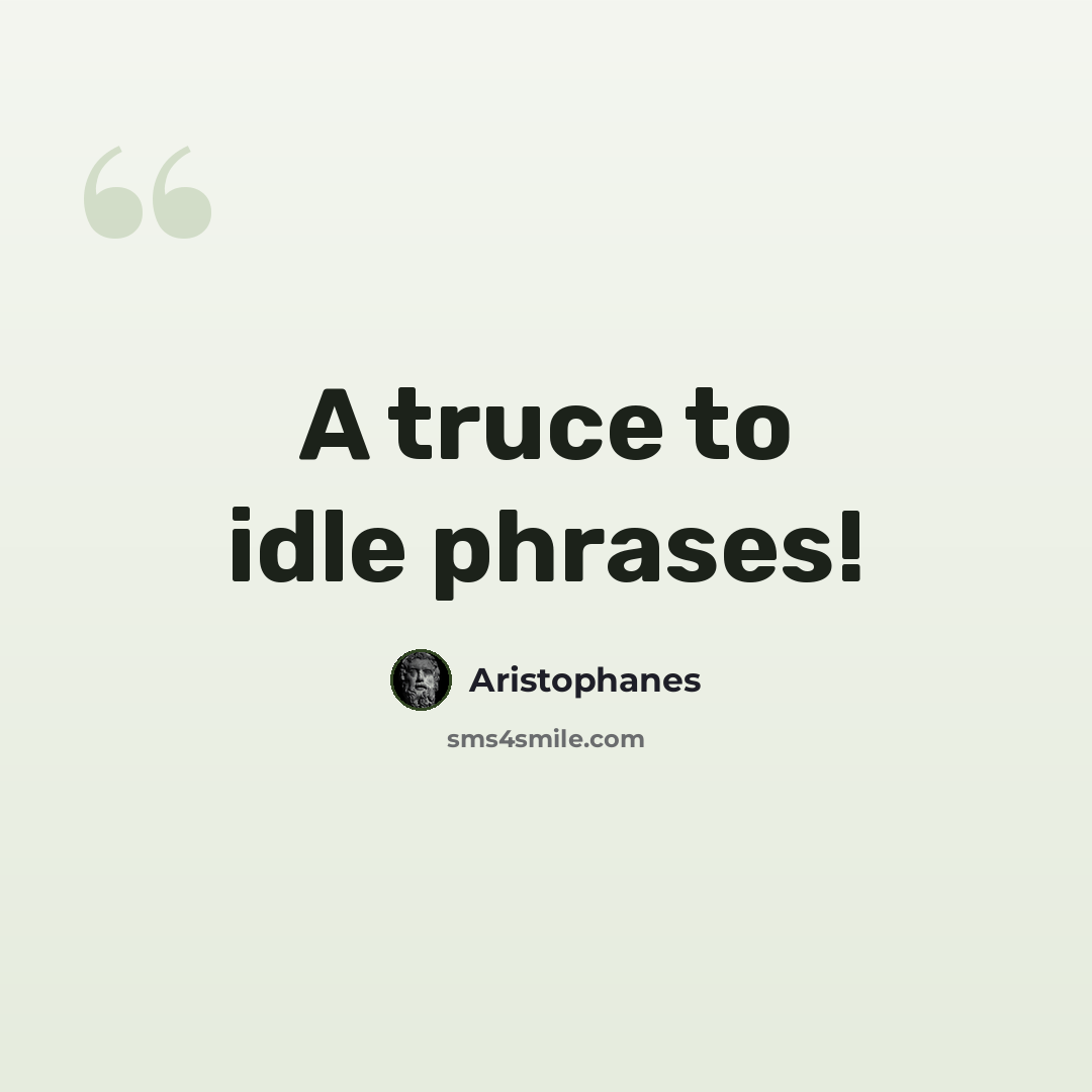 “A truce to idle phrases!” quote by Aristophanes