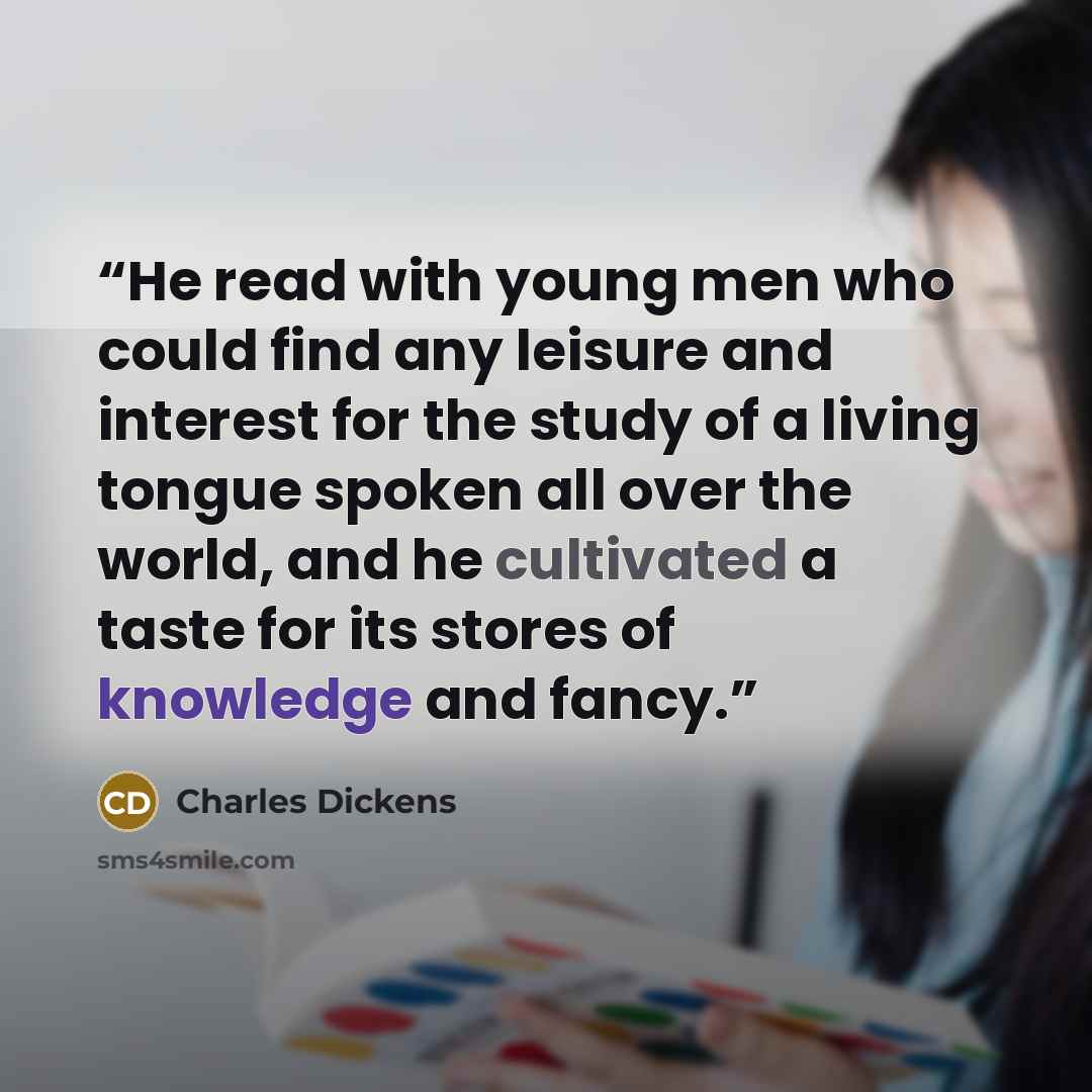 “He read with young men who could find any leisure and interest for the study of a living tongue spoken all over the world, and he cultivated a taste for its stores of knowledge and fancy.” quote by Charles Dickens