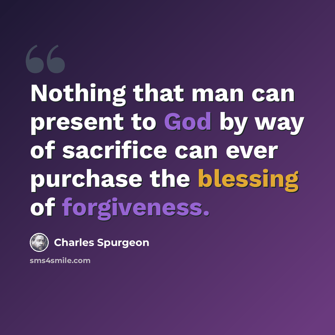 “Nothing that man can present to God by way of sacrifice can ever purchase the blessing of forgiveness.” quote by Charles Spurgeon