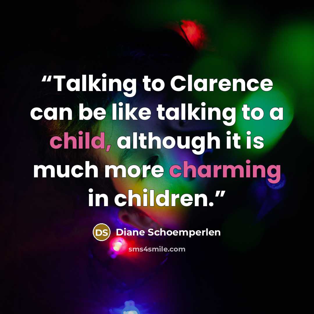 “Talking to Clarence can be like talking to a child, although it is much more charming in children.” quote by Diane Schoemperlen