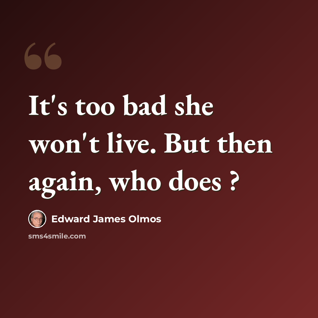 “It's too bad she won't live. But then again, who does ?” quote by Edward James Olmos
