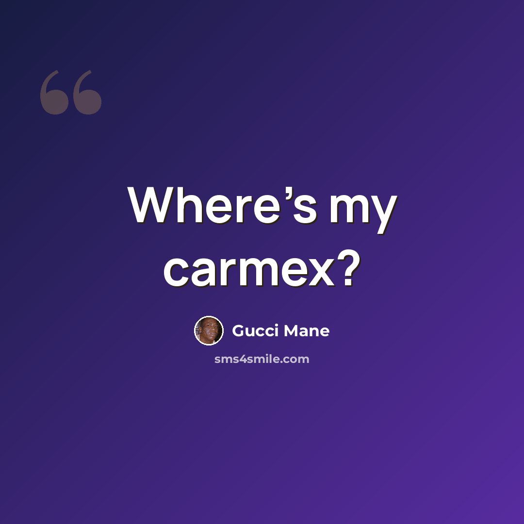 “Where's my carmex?” quote by Gucci Mane