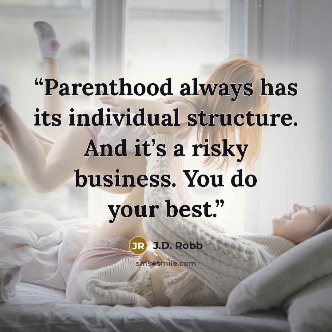 “Parenthood always has its individual structure. And it’s a risky business. You do your best.” quote by J.D. Robb