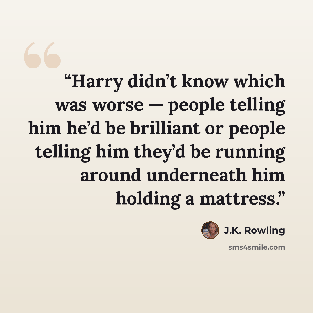“Harry didn’t know which was worse — people telling him he’d be brilliant or people telling him they’d be running around underneath him holding a mattress.” quote by J.K. Rowling