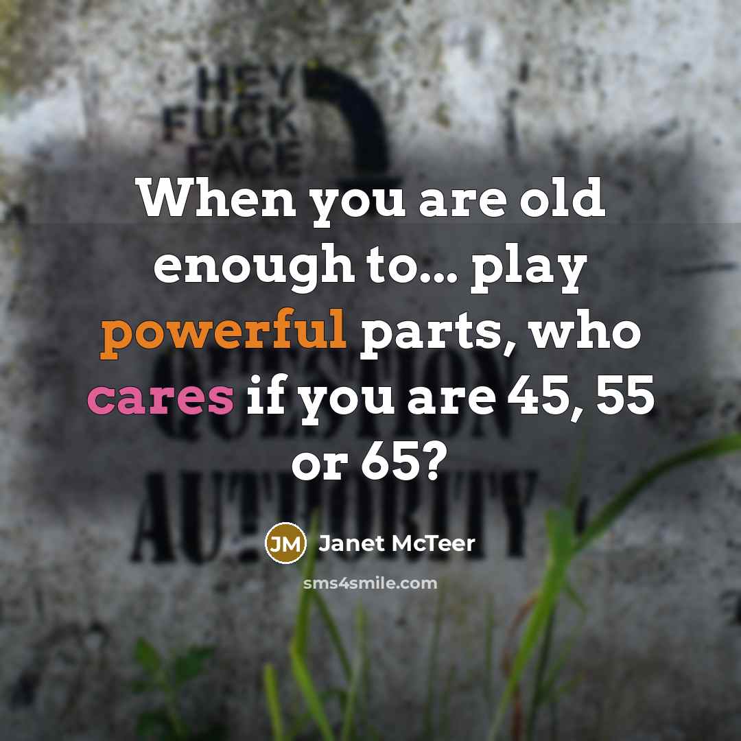 “When you are old enough to... play powerful parts, who cares if you are 45, 55 or 65?” quote by Janet McTeer