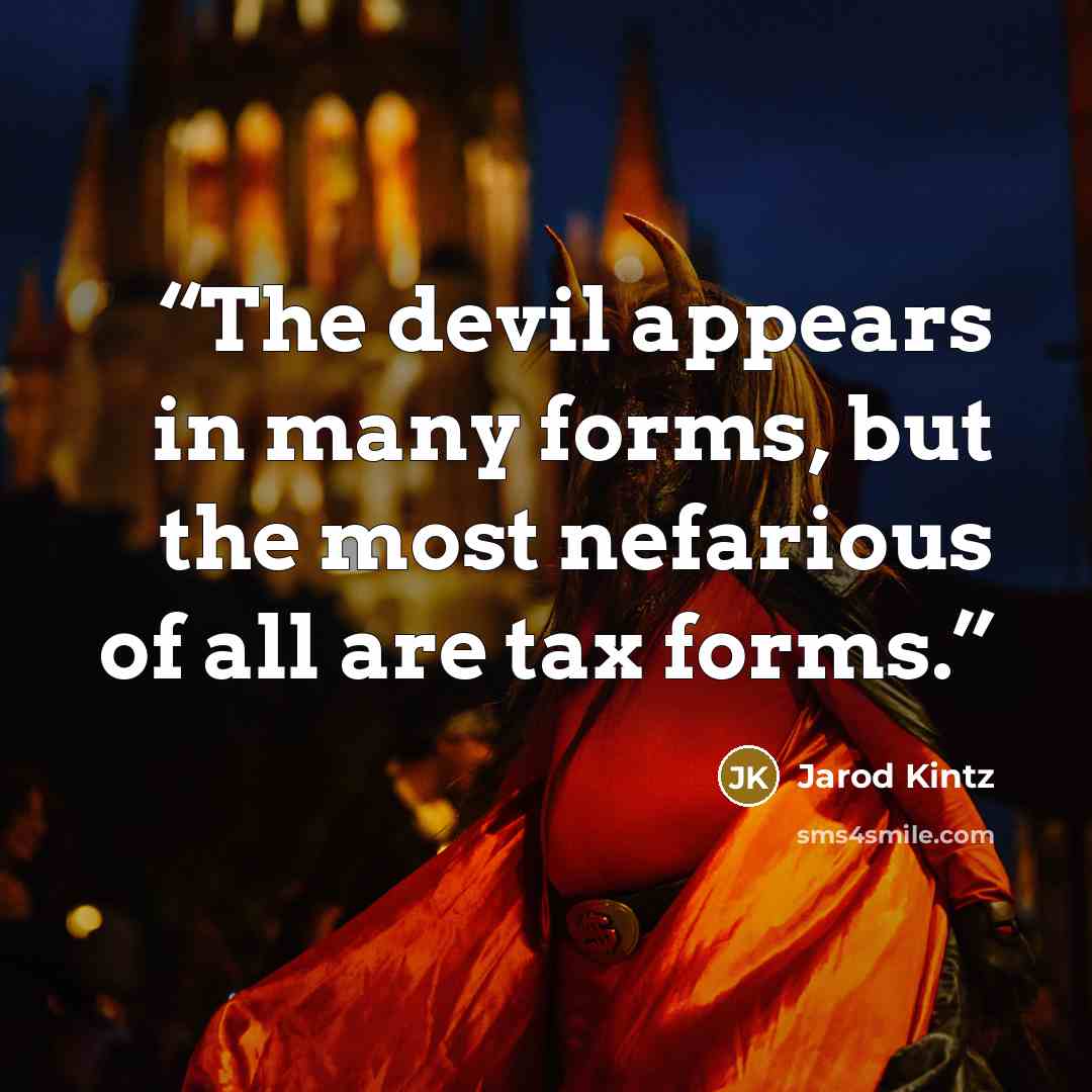 “The devil appears in many forms, but the most nefarious of all are tax forms.” quote by Jarod Kintz