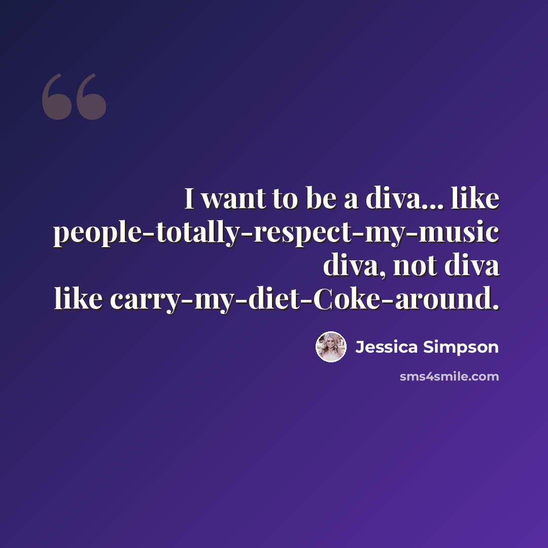 “I want to be a diva... like people-totally-respect-my-music diva, not diva like carry-my-diet-Coke-around.” quote by Jessica Simpson