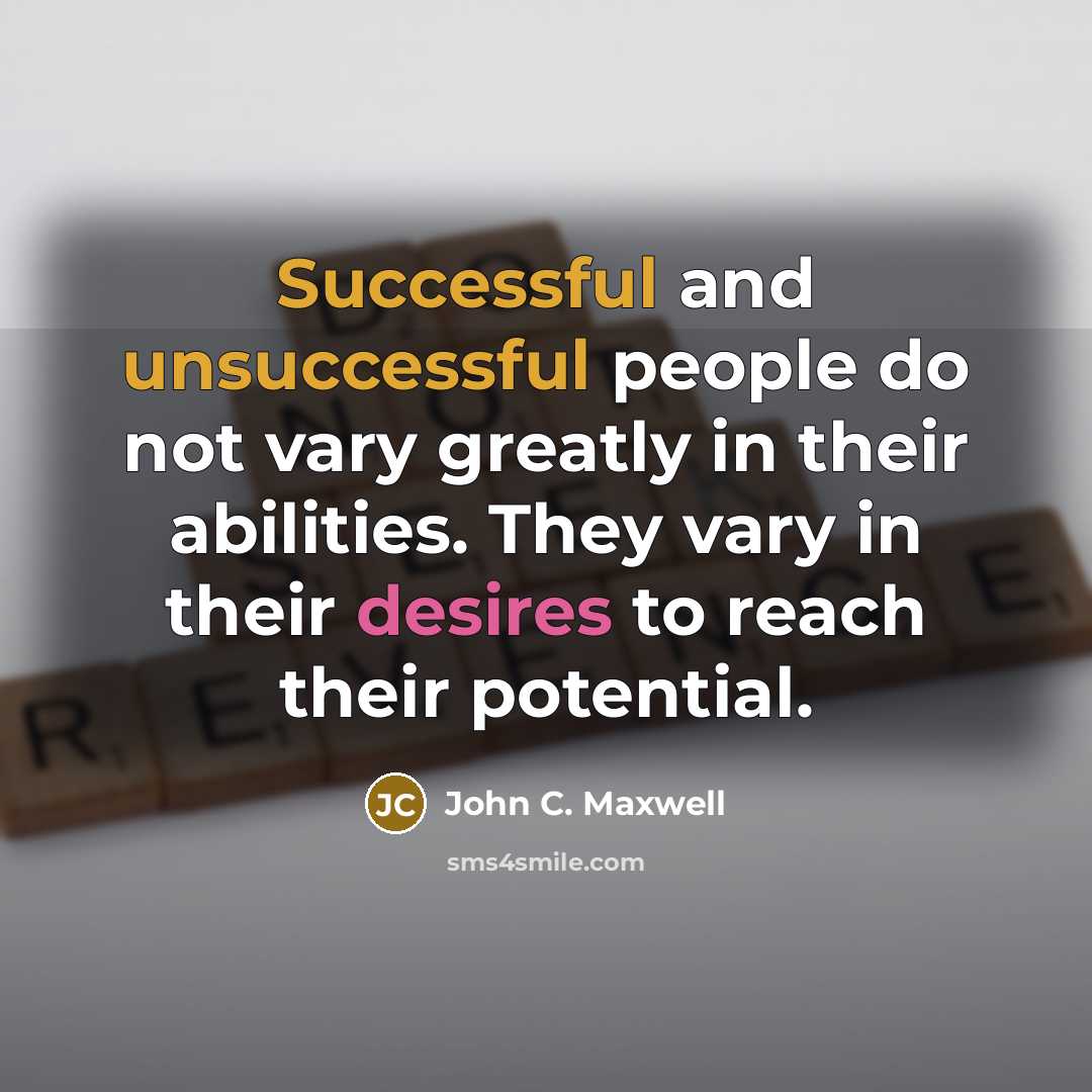“Successful and unsuccessful people do not vary greatly in their abilities. They vary in their desires to reach their potential.” quote by John C. Maxwell