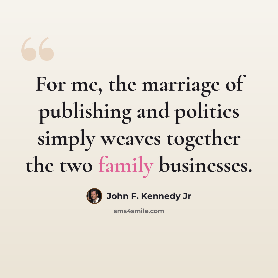 “For me, the marriage of publishing and politics simply weaves together the two family businesses.” quote by John F. Kennedy Jr