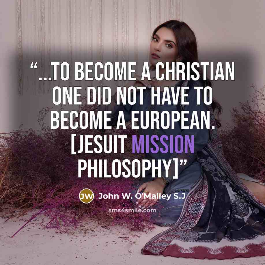 “...to become a Christian one did not have to become a European. [Jesuit mission philosophy]” quote by John W. O'Malley S.J