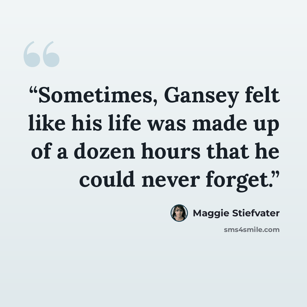 “Sometimes, Gansey felt like his life was made up of a dozen hours that he could never forget.” quote by Maggie Stiefvater