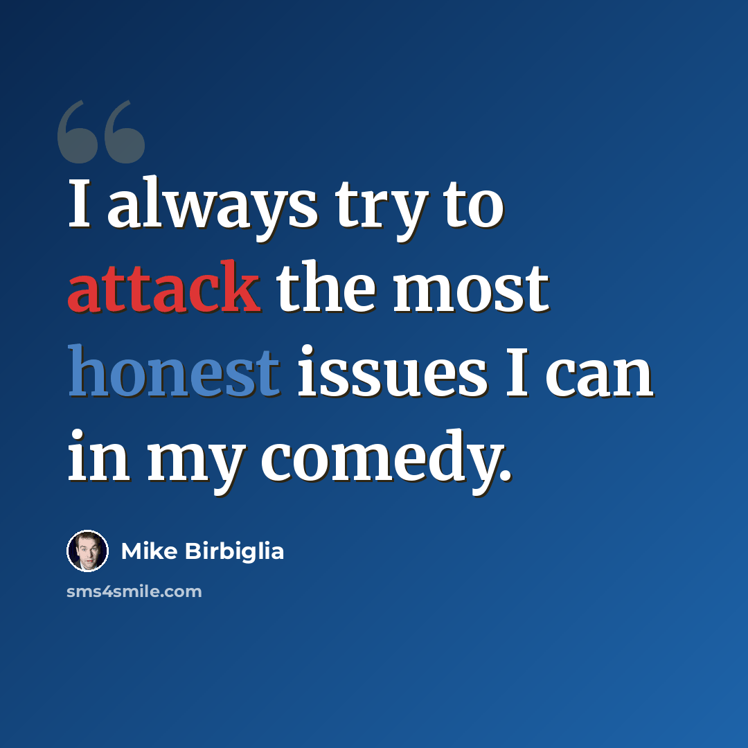 “I always try to attack the most honest issues I can in my comedy.” quote by Mike Birbiglia