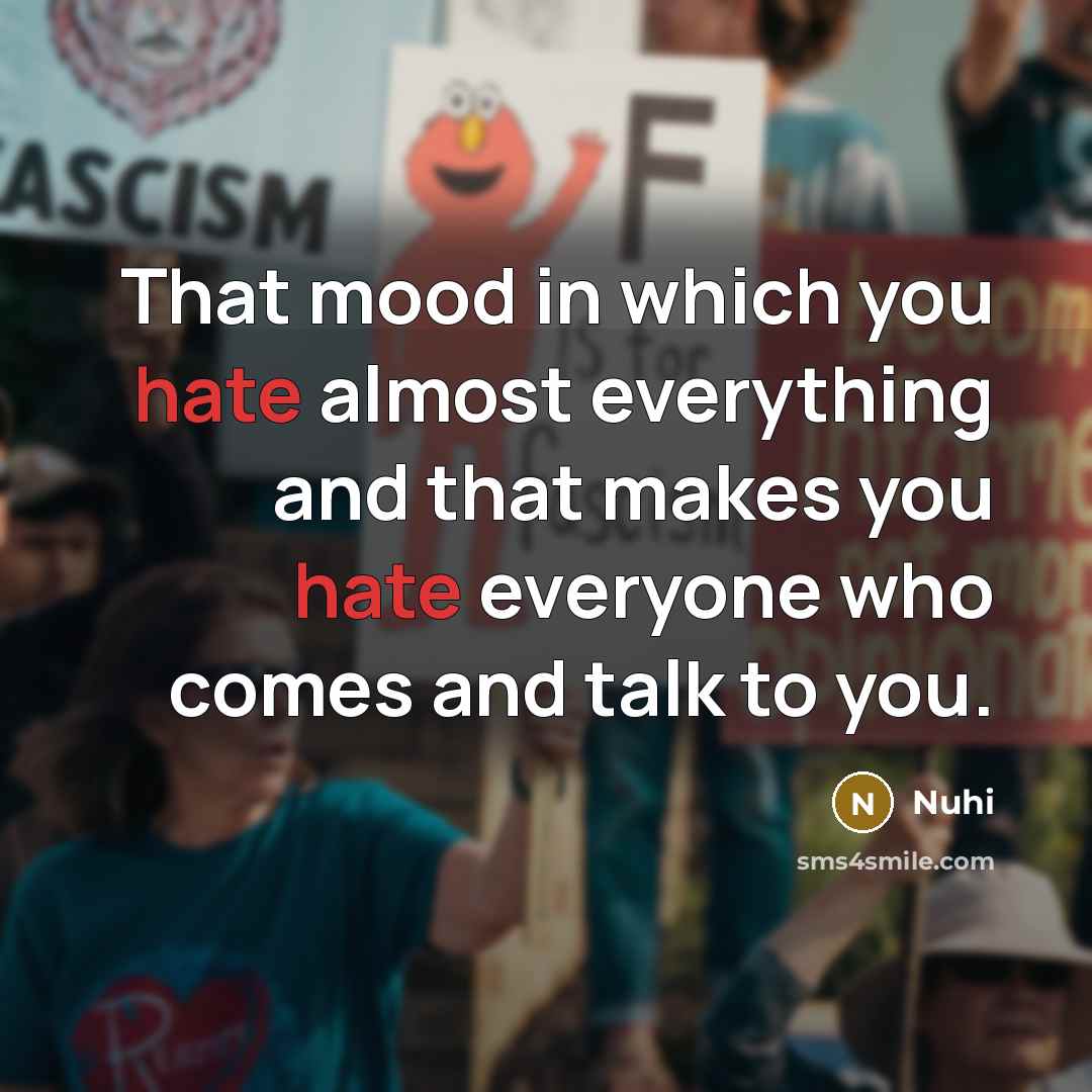 “That mood in which you hate almost everything and that makes you hate everyone who comes and talk to you.” quote by Nuhi