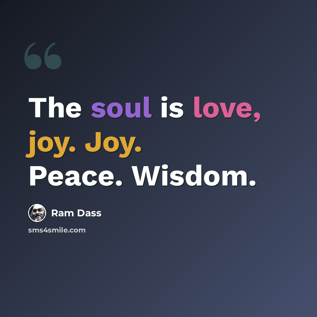 “The soul is love, joy. Joy. Peace. Wisdom.” quote by Ram Dass