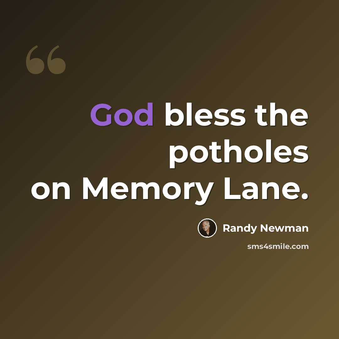 “God bless the potholes on Memory Lane.” quote by Randy Newman