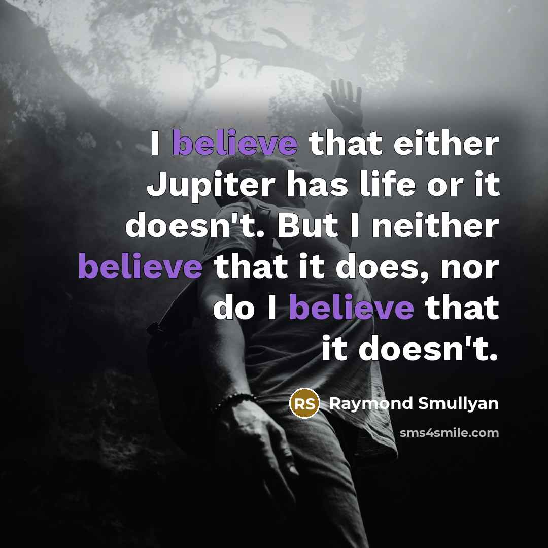 “I believe that either Jupiter has life or it doesn't. But I neither believe that it does, nor do I believe that it doesn't.” quote by Raymond Smullyan