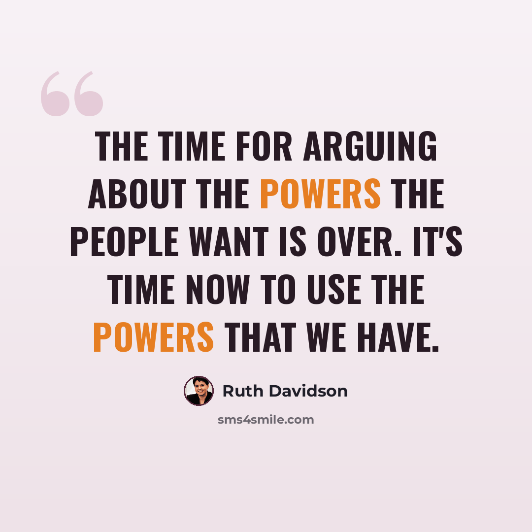 “The time for arguing about the powers the people want is over. It's time now to use the powers that we have.” quote by Ruth Davidson