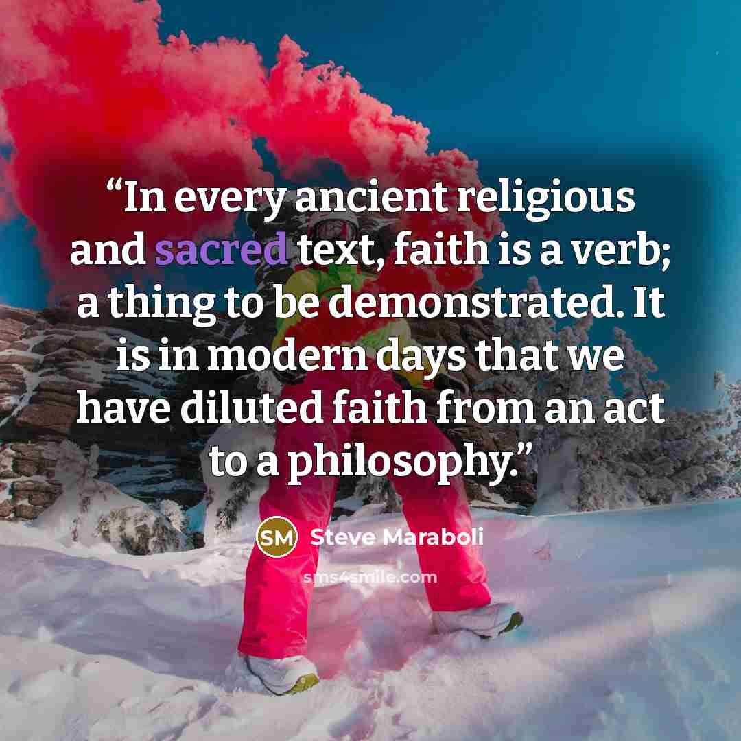 “In every ancient religious and sacred text, faith is a verb; a thing to be demonstrated. It is in modern days that we have diluted faith from an act to a philosophy.” quote by Steve Maraboli