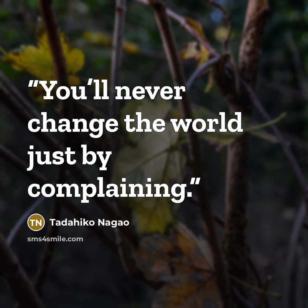 “You’ll never change the world just by complaining.” quote by Tadahiko Nagao