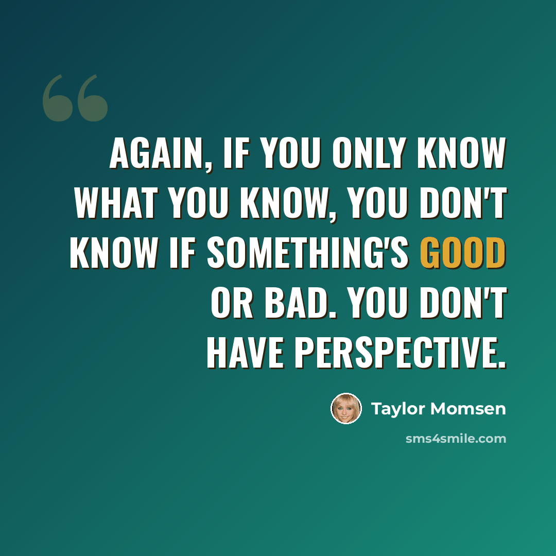 “Again, if you only know what you know, you don't know if something's good or bad. You don't have perspective.” quote by Taylor Momsen
