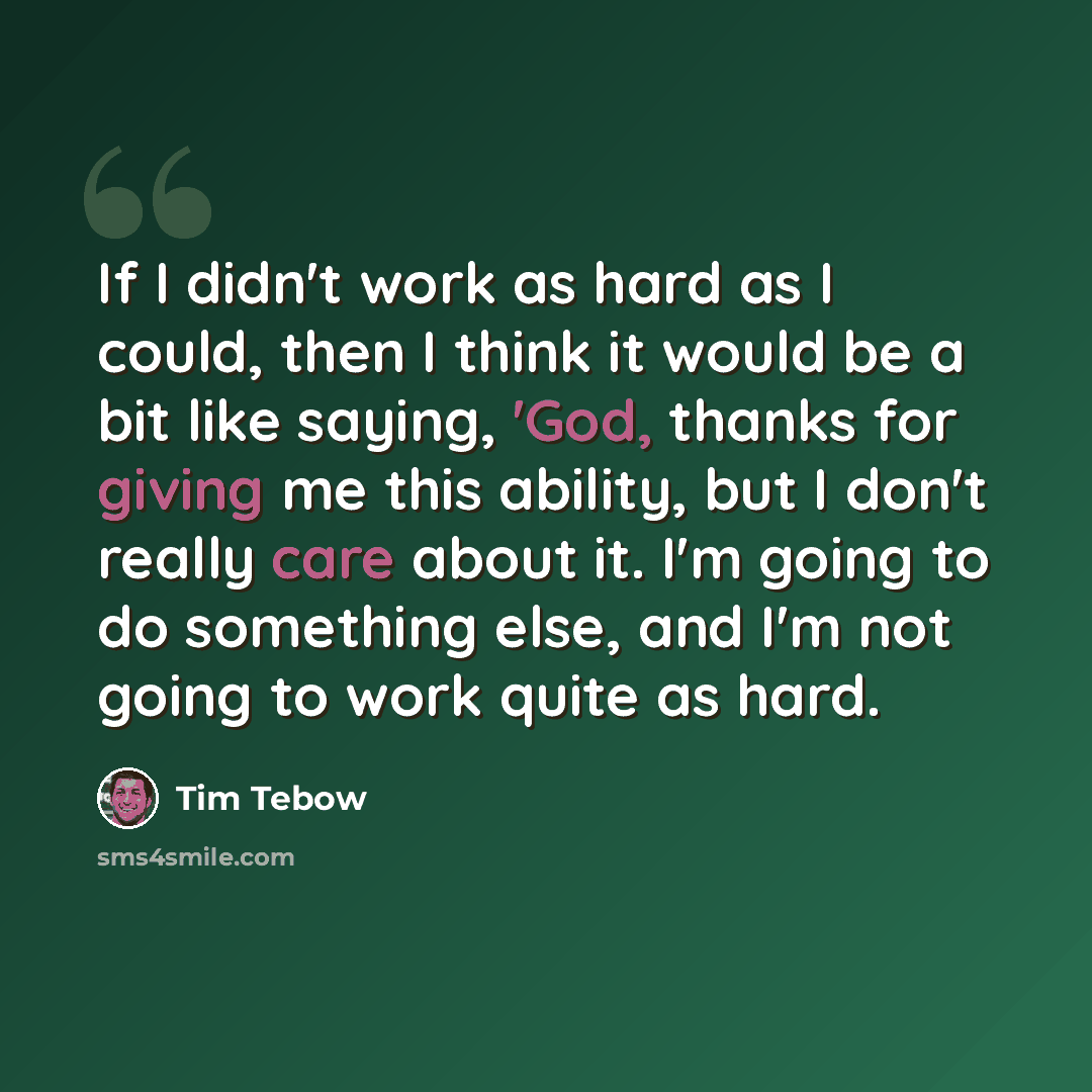 “If I didn't work as hard as I could, then I think it would be a bit like saying, 'God, thanks for giving me this ability, but I don't really care about it. I'm going to do something else, and I'm not going to work quite as hard.” quote by Tim Tebow