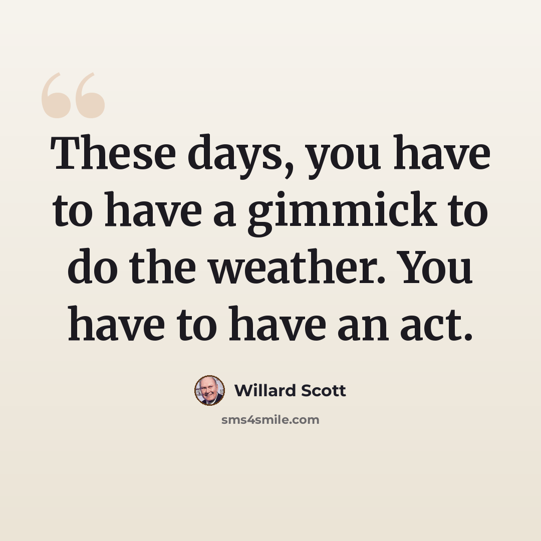 “These days, you have to have a gimmick to do the weather. You have to have an act.” quote by Willard Scott