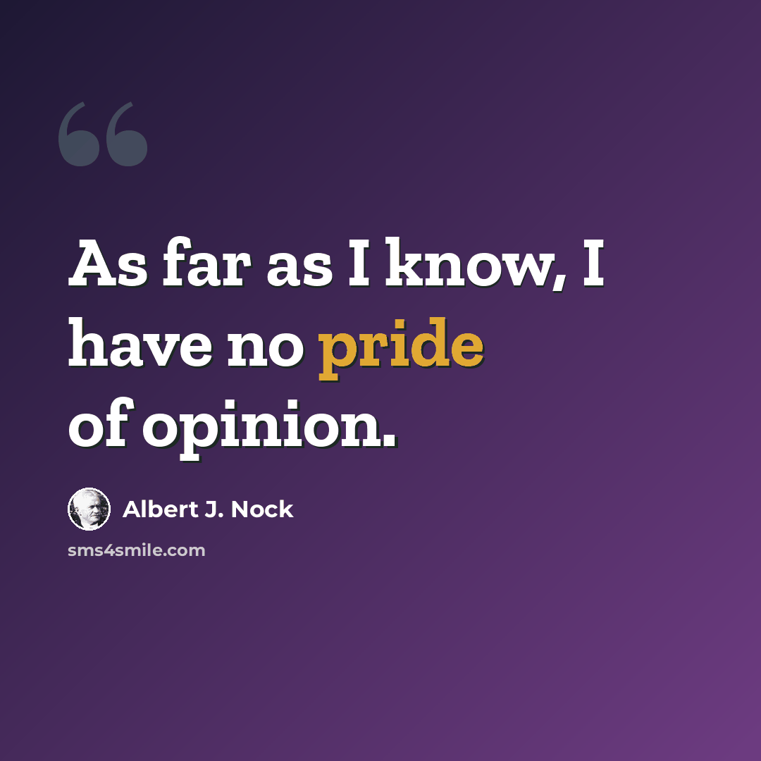“As far as I know, I have no pride of opinion.” quote by Albert J. Nock