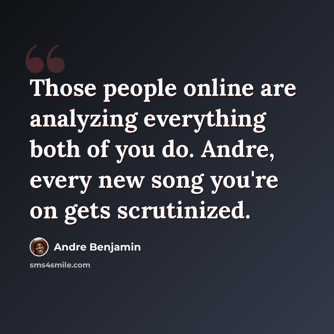 “Those people online are analyzing everything both of you do. Andre, every new song you're on gets scrutinized.” quote by Andre Benjamin