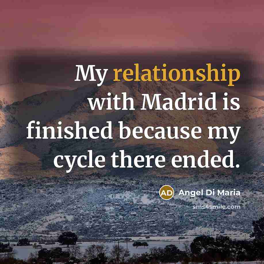 “My relationship with Madrid is finished because my cycle there ended.” quote by Angel Di Maria