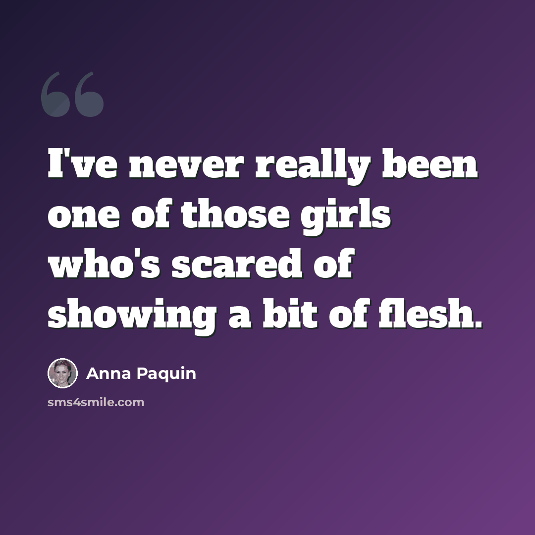 “I've never really been one of those girls who's scared of showing a bit of flesh.” quote by Anna Paquin